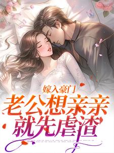 已完结小说《嫁入豪门，老公想亲亲就先虐渣》章节免费阅读