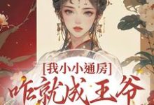 完整版的我小小通房，咋就成王爷心尖宠了小说在哪里可以免费读到？-书格格