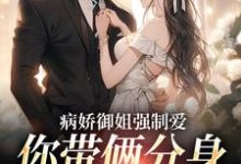 完结版《病娇御姐强制爱，你带俩分身过分了》章节目录在线阅读-书格格