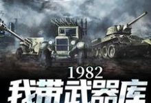 1982:我带武器库嘎嘎乱杀小说最新更新在哪里？免费在线看-书格格
