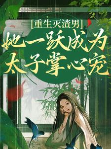 小说《重生灭渣男，她一跃成为太子掌心宠》在线章节阅读
