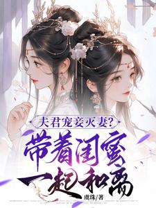 《夫君宠妾灭妻？带着闺蜜一起和离》小说章节在线试读，《夫君宠妾灭妻？带着闺蜜一起和离》最新章节目录