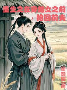 重生在穿越女之前抢回前夫免费阅读，重生在穿越女之前抢回前夫章节在线阅读