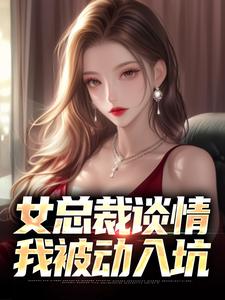 完整版小说《女总裁谈情，我被动入坑》免费阅读