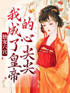 小说《独宠六宫，我成了皇帝的心尖尖》完整版在线章节免费阅读