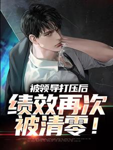 被领导打压后，绩效再次被清零！孙平安林若薇小说免费阅读