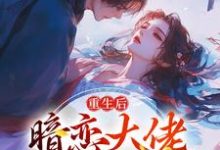 《重生后，暗恋大佬成了粘人精》完整版小说免费阅读-书格格