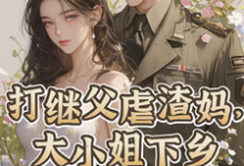打继父虐渣妈,大小姐下乡撩军官小说的所有章节都能在哪里免费读到?-书格格