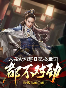 完结版《人在玄幻写日记，女主们都不对劲》在线免费阅读