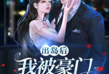 在线免费阅读出岛后，我被豪门千金破了功完整小说-书格格