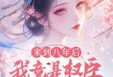 完结版《来到八年后，我竟是权臣的白月光》章节目录在线阅读-书格格