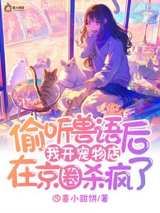 求推荐可以免费阅读偷听兽语后，我开宠物店在京圈杀疯了小说的网站