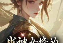 小说《战神女将的宠夫日常》完整版在线章节免费阅读-书格格
