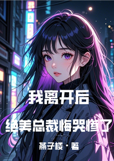 完结版《我离开后，绝美总裁悔哭惨了》章节阅读