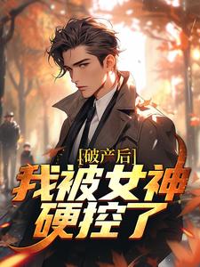 求破产后，我被女神硬控了小说免费资源