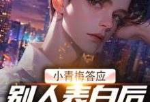 小青梅答应别人表白后,我自由了最新章节,小青梅答应别人表白后,我自由了免费阅读-书格格