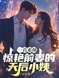 完结版《一首素颜，惊艳前妻的天后小姨》章节阅读