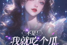 完结版《不是！我就吃个瓜怎么成团宠了？》在线免费阅读-书格格