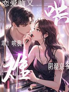 已完结小说《乖！哄我！阴湿京爷恋爱脑又难哄》在线章节阅读