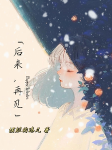 后来，再见最新章节，后来，再见免费阅读