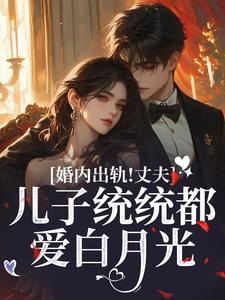 婚内出轨！丈夫儿子统统都爱白月光这本小说在哪里可以看？哪里有免费试读章节？