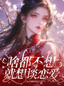 啥都不想，就想谈恋爱小说完结了吗？在哪里可以免费读到？