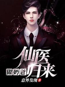 仙医归来做奶爸小说免费资源，仙医归来做奶爸在线阅读
