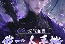 一坛气血蛊，我一人手撕群妖数魔！小说的所有章节都能在哪里免费读到？-书格格