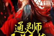 已完结小说《通灵师又美又撩，被拐回家镇宅了》章节在线阅读-书格格