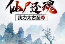 小说《仙尸还魂：我为太古至尊》完整版在线章节免费阅读-书格格