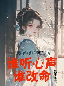 魔界千金杀疯了，谁听心声谁改命小说完结版章节免费阅读