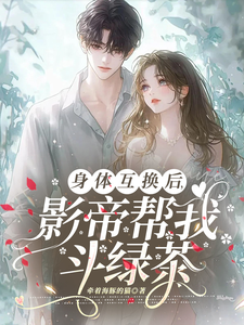 身体互换后，影帝帮我斗绿茶章节免费在线阅读，陆知晚宋斯辞完结版