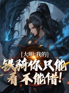 张璟川小说完结版在线阅读，大明：我的铁骑你只能看不能借！免费看