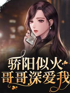 骄阳似火：哥哥深爱我这本小说完结了吗？免费查看最新章节