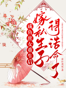 已完结小说《咸鱼庶女重生后嫁私生子得诰命了》章节免费阅读