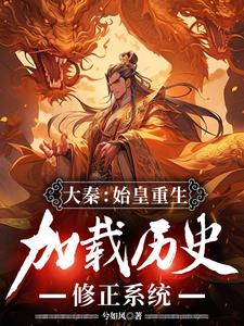 大秦：始皇重生，加载历史修正系统这本小说完结了吗？免费查看最新章节
