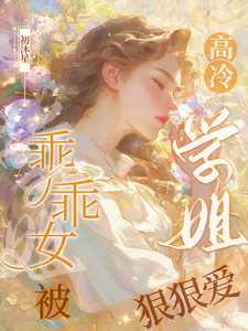 乖乖女被高冷学姐狠狠爱章节免费在线阅读，南柯月岚依完结版