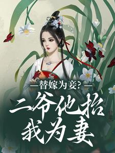 替嫁为妾？二爷他抬我为妻最新章节，替嫁为妾？二爷他抬我为妻免费阅读