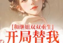 和继姐双双重生,开局替我做新娘小说无弹窗阅读的网站推荐-书格格