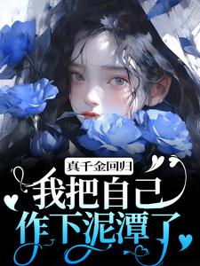 求真千金回归，我把自己作下泥潭了小说的全文免费阅读链接