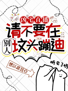 凶宅直播：请不要在别人坟头蹦迪叶栩，凶宅直播：请不要在别人坟头蹦迪在线无弹窗阅读