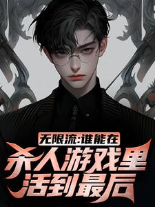 无限流：谁能在杀人游戏里活到最后小说全文哪里可以免费看？