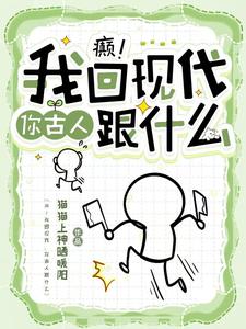 完结版《癫！我回现代，你古人跟什么》章节阅读