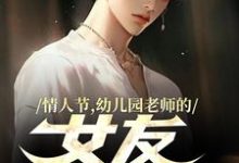完结版《情人节,幼儿园老师的女友要加班》章节阅读-书格格