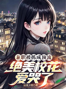 兼职被抓成顶流，绝美校花爱哭了小说有没有完结版在线？