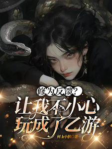 修为反馈？让我不小心玩成了乙游小说全文哪里可以免费看？