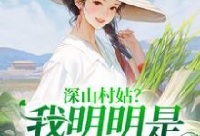 深山村姑？我明明是科研大佬小说最新章节在哪里可以读到？-书格格