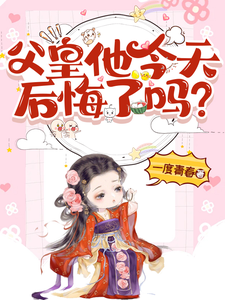 已完结小说《父皇他今天后悔了吗》章节免费阅读