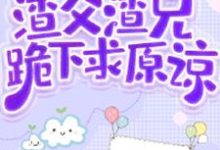 免费在线阅读穿越兽世建部落，渣父渣兄跪下求原谅小说的正规网站有哪些？-书格格