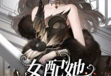 已完结小说《女配她渣完就跑》章节在线阅读-书格格